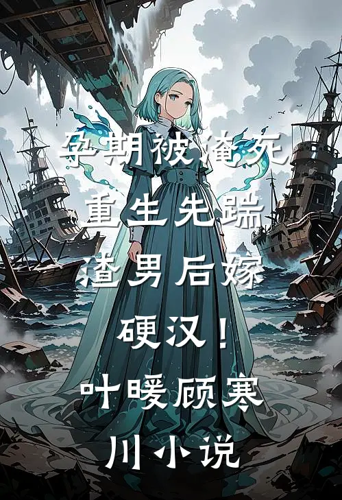 孕期被淹死，重生先踹渣男后嫁硬汉！叶暖顾寒川小说