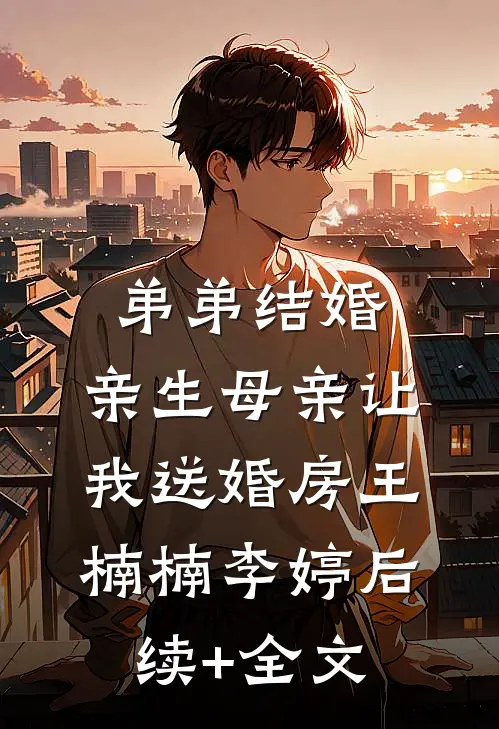 弟弟结婚，亲生母亲让我送婚房王楠楠李婷后续+全文