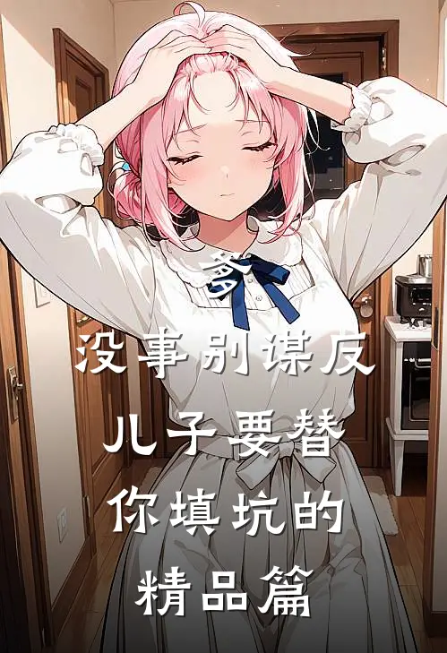 爹，没事别谋反，儿子要替你填坑的精品篇