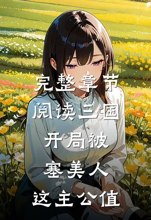 完整章节阅读三国：开局被塞美人，这主公值