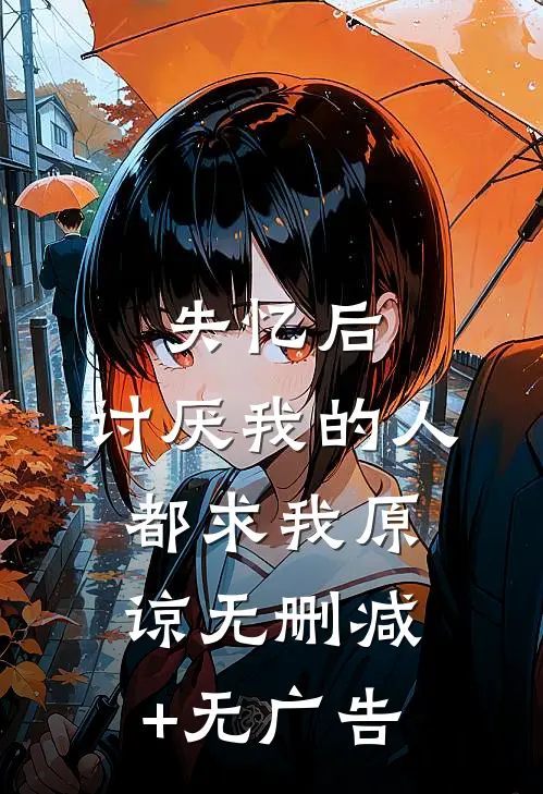 失忆后，讨厌我的人都求我原谅无删减+无广告