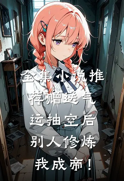 全集小说推荐赠送气运抽空后，别人修炼我成帝！