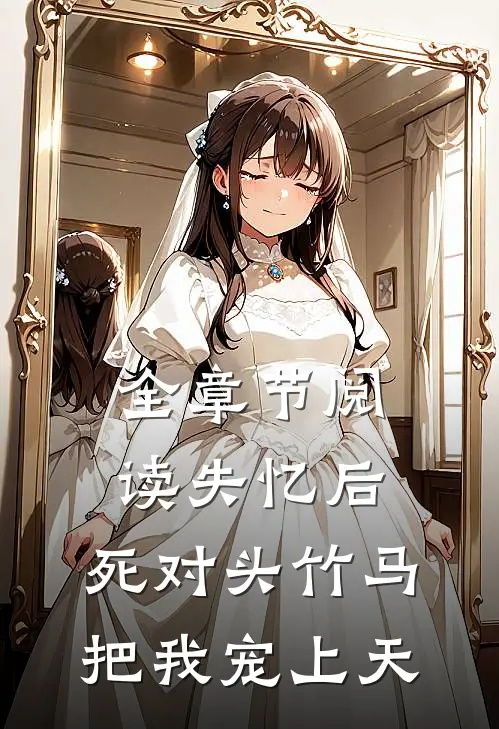 全章节阅读失忆后，死对头竹马把我宠上天