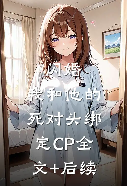 闪婚：我和他的死对头绑定CP全文+后续