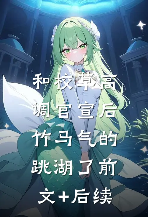 和校草高调官宣后，竹马气的跳湖了前文+后续