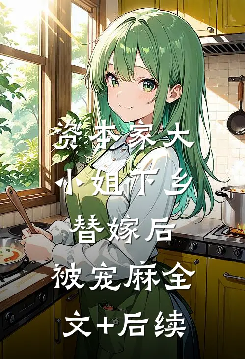 资本家大小姐下乡替嫁后，被宠麻全文+后续
