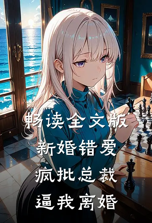 畅读全文版新婚错爱，疯批总裁逼我离婚