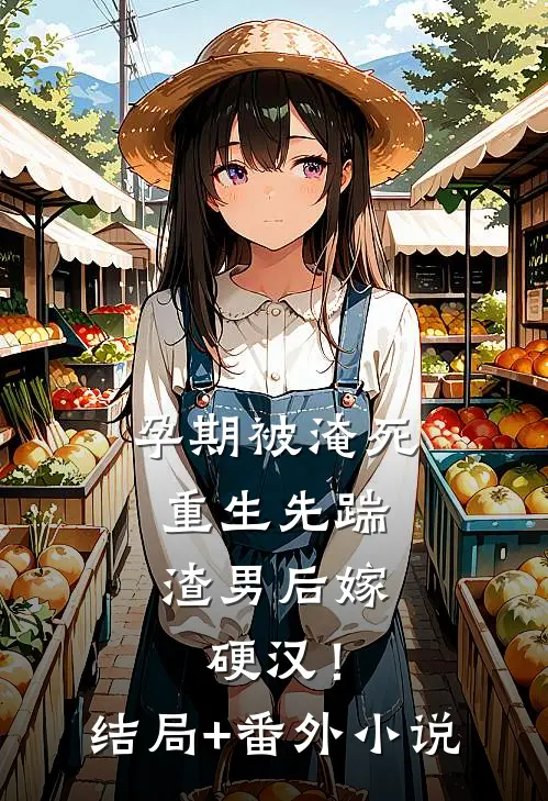 孕期被淹死，重生先踹渣男后嫁硬汉！结局+番外小说