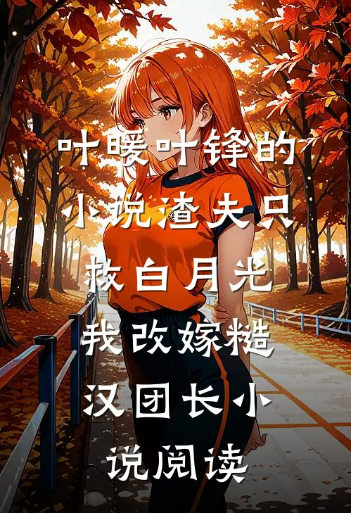 叶暖叶锋的小说渣夫只救白月光，我改嫁糙汉团长小说阅读
