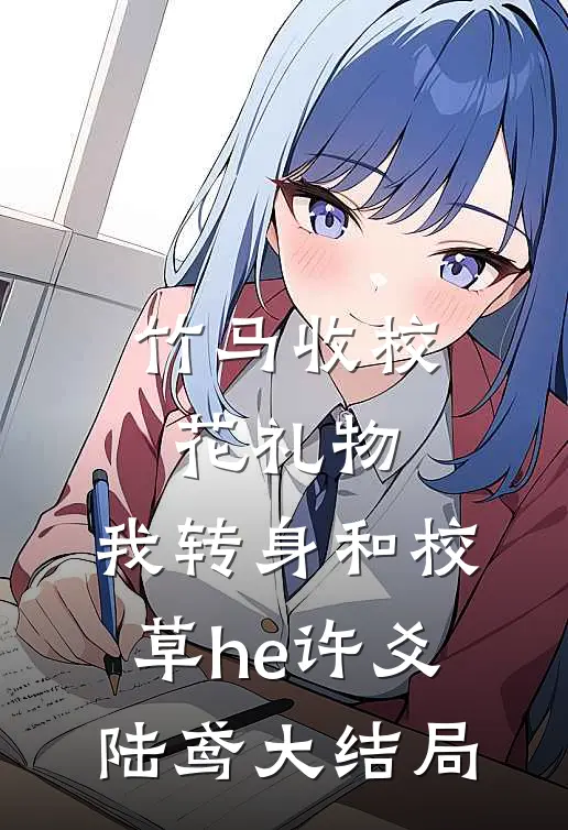 竹马收校花礼物，我转身和校草he许爻陆鸢大结局
