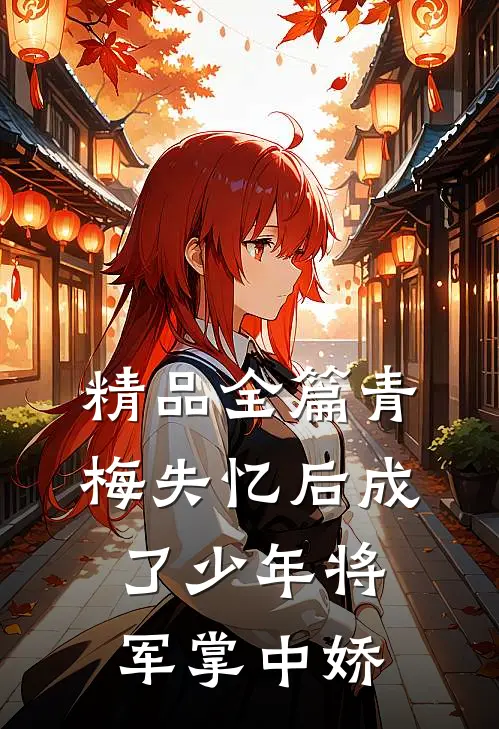 精品全篇青梅失忆后成了少年将军掌中娇
