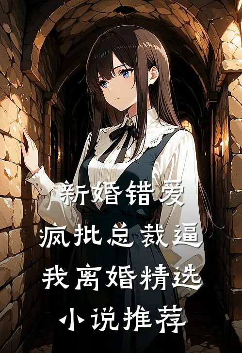 新婚错爱，疯批总裁逼我离婚精选小说推荐