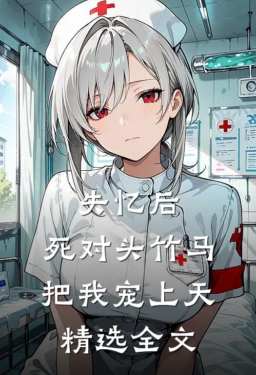 失忆后，死对头竹马把我宠上天精选全文