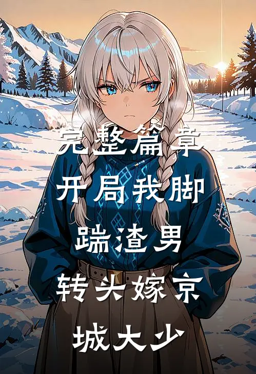 完整篇章开局我脚踹渣男，转头嫁京城大少