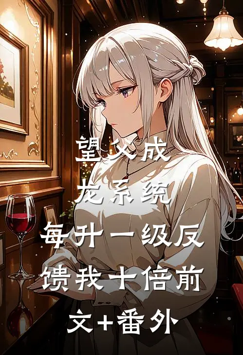望父成龙系统：每升一级反馈我十倍前文+番外