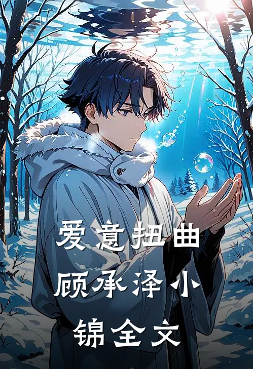 爱意扭曲顾承泽小锦全文