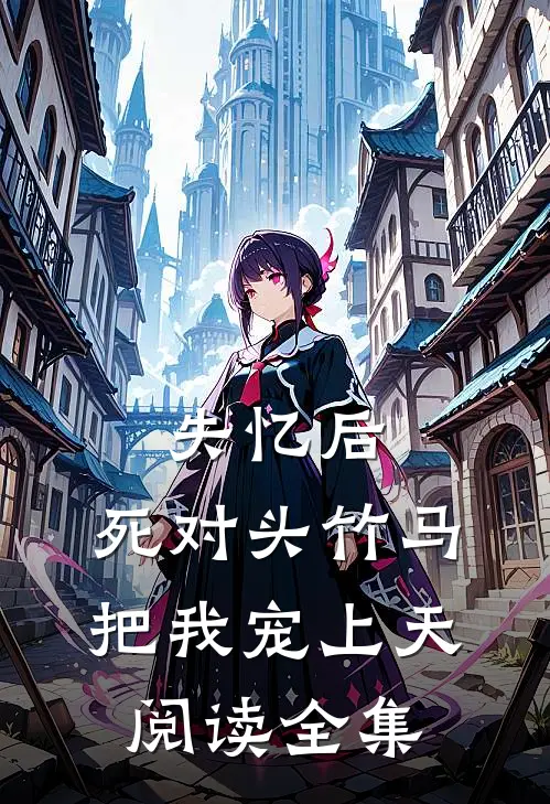 失忆后，死对头竹马把我宠上天阅读全集