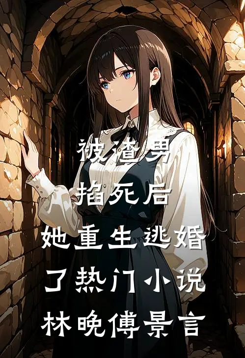 被渣男掐死后，她重生逃婚了热门小说林晚傅景言