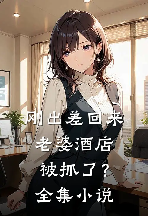 刚出差回来，老婆酒店被抓了？全集小说