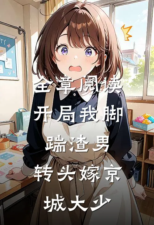 全章阅读开局我脚踹渣男，转头嫁京城大少