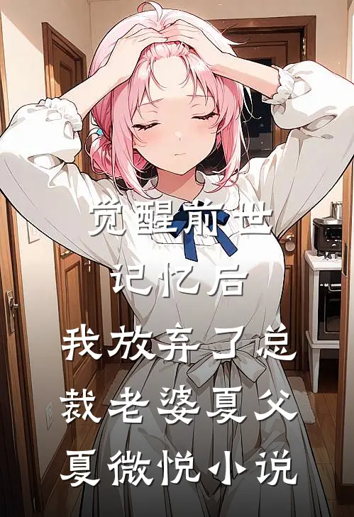 觉醒前世记忆后，我放弃了总裁老婆夏父夏微悦小说