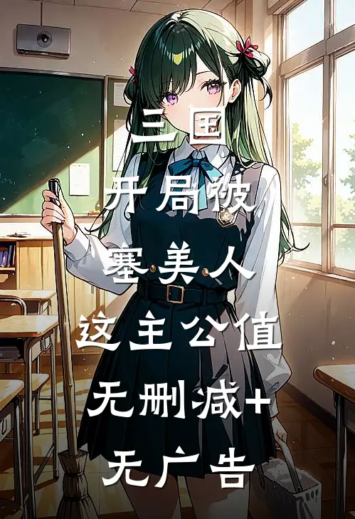 三国：开局被塞美人，这主公值无删减+无广告