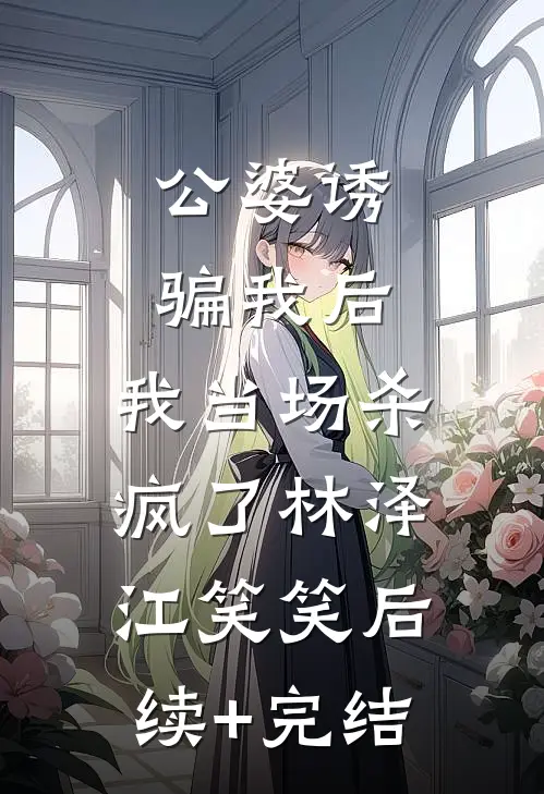 公婆诱骗我后，我当场杀疯了林泽江笑笑后续+完结