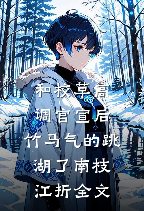 和校草高调官宣后，竹马气的跳湖了南枝江折全文