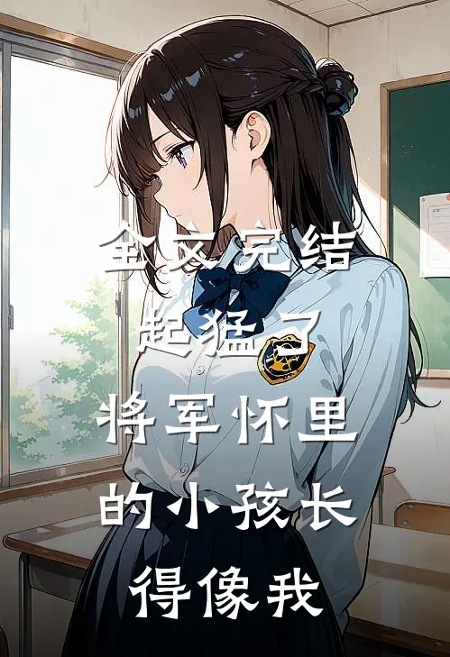 全文完结起猛了，将军怀里的小孩长得像我