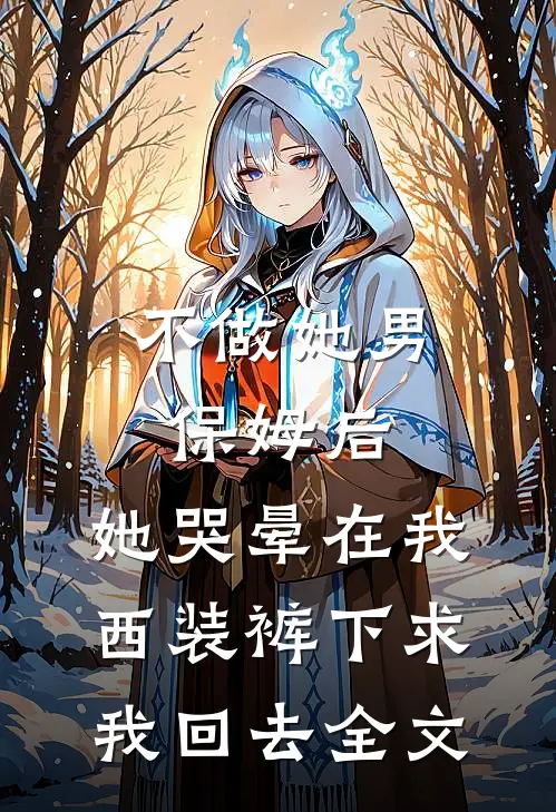 不做她男保姆后，她哭晕在我西装裤下求我回去全文
