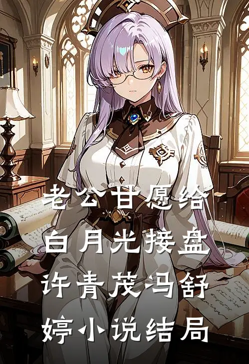 老公甘愿给白月光接盘许青茂冯舒婷小说结局