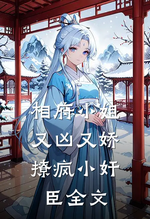 相府小姐又凶又娇，撩疯小奸臣全文