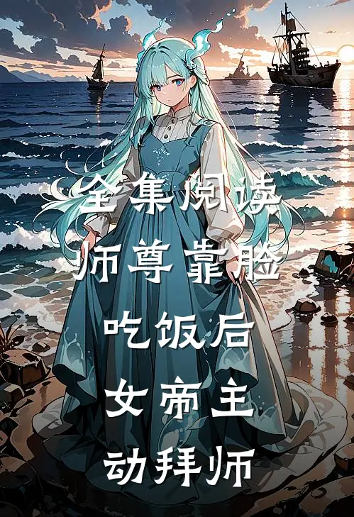 全集阅读师尊靠脸吃饭后，女帝主动拜师