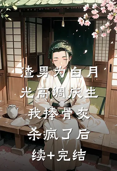 渣男为白月光高调庆生，我捧骨灰杀疯了后续+完结