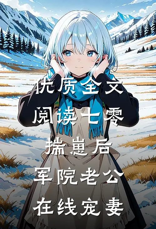 优质全文阅读七零：揣崽后，军院老公在线宠妻