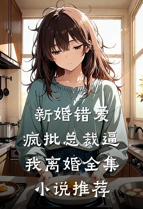 新婚错爱，疯批总裁逼我离婚全集小说推荐