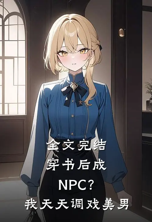全文完结穿书后成NPC？我天天调戏美男