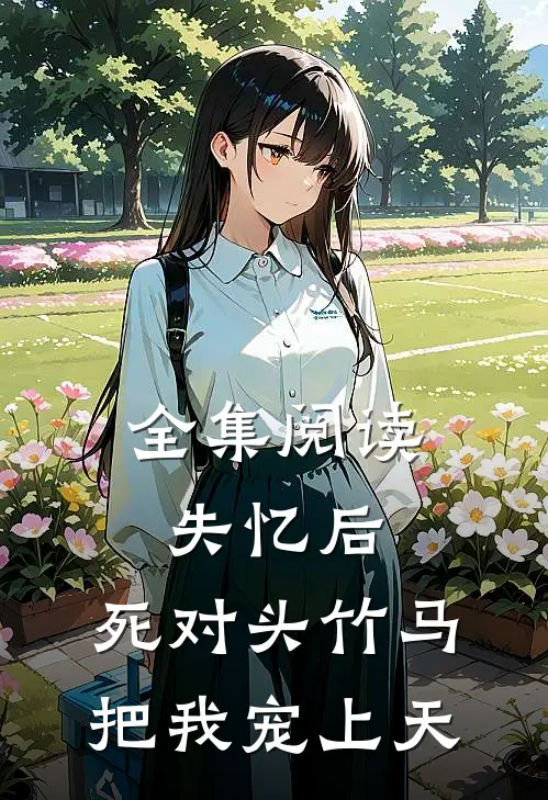 全集阅读失忆后，死对头竹马把我宠上天
