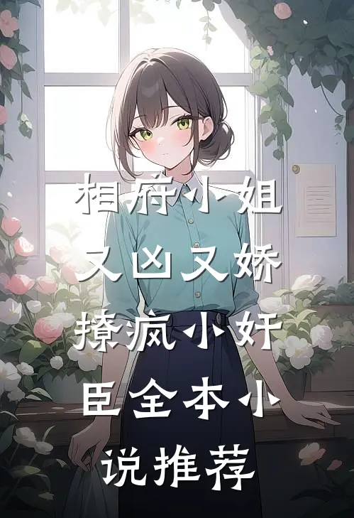 相府小姐又凶又娇，撩疯小奸臣全本小说推荐