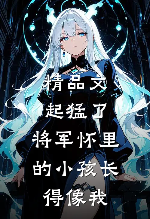 精品文起猛了，将军怀里的小孩长得像我
