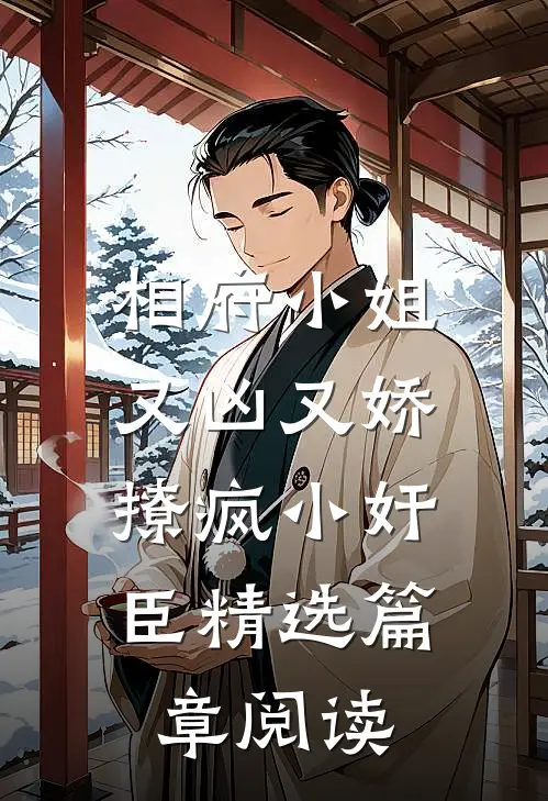 相府小姐又凶又娇，撩疯小奸臣精选篇章阅读