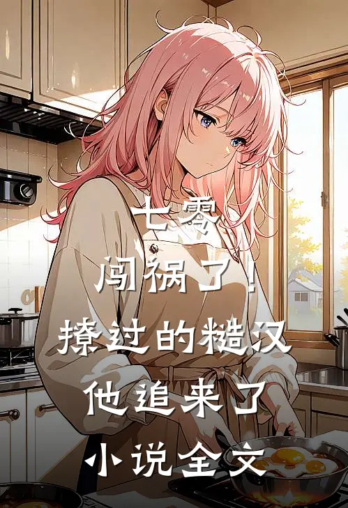 七零：闯祸了！撩过的糙汉他追来了小说全文