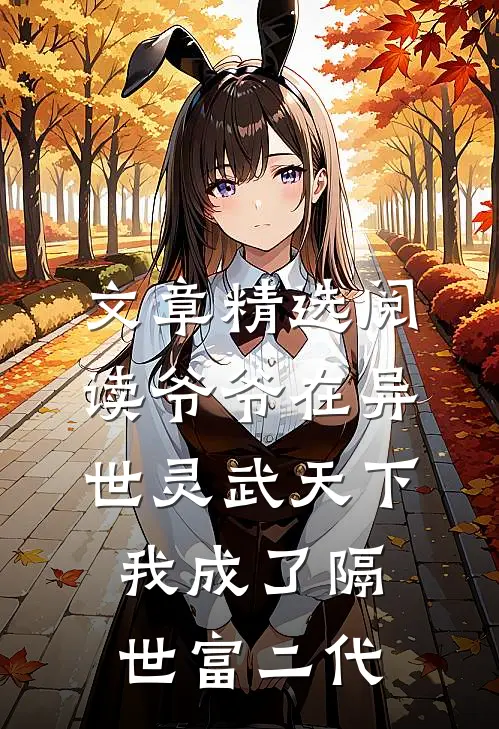 文章精选阅读爷爷在异世灵武天下，我成了隔世富二代