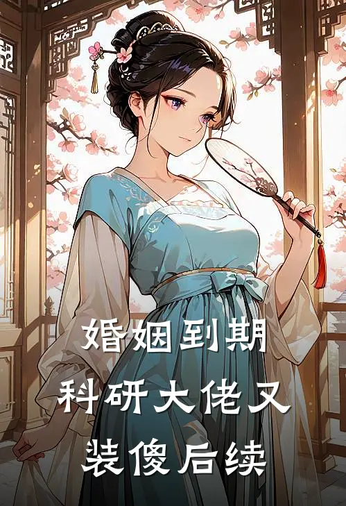 婚姻到期，科研大佬又装傻后续