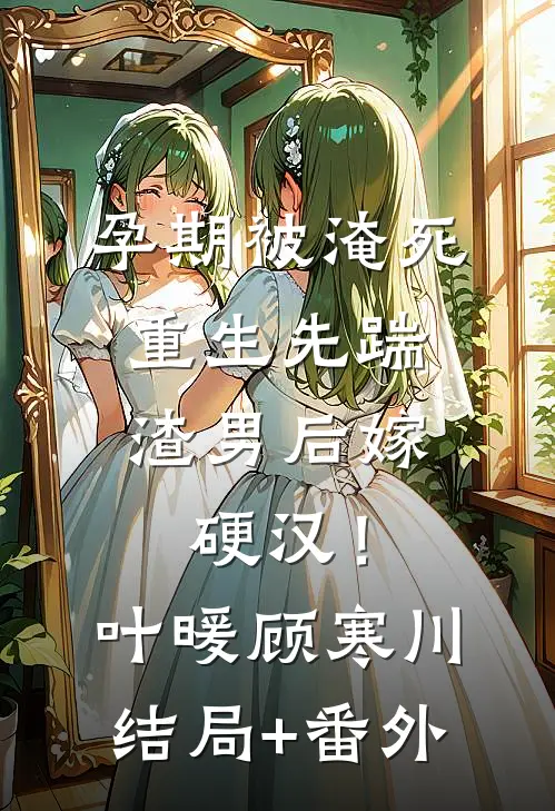 孕期被淹死，重生先踹渣男后嫁硬汉！叶暖顾寒川结局+番外