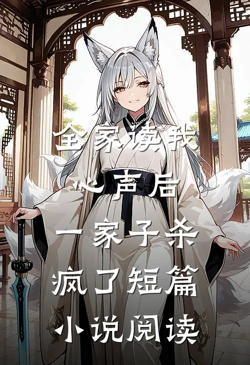 全家读我心声后，一家子杀疯了短篇小说阅读