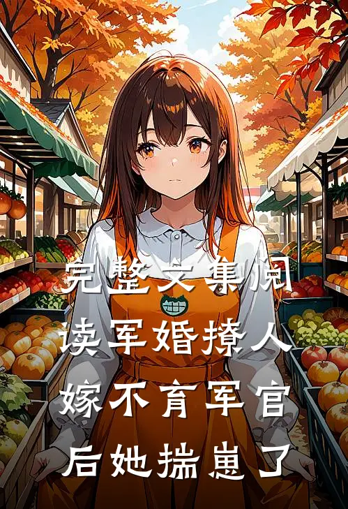 完整文集阅读军婚撩人：嫁不育军官后她揣崽了