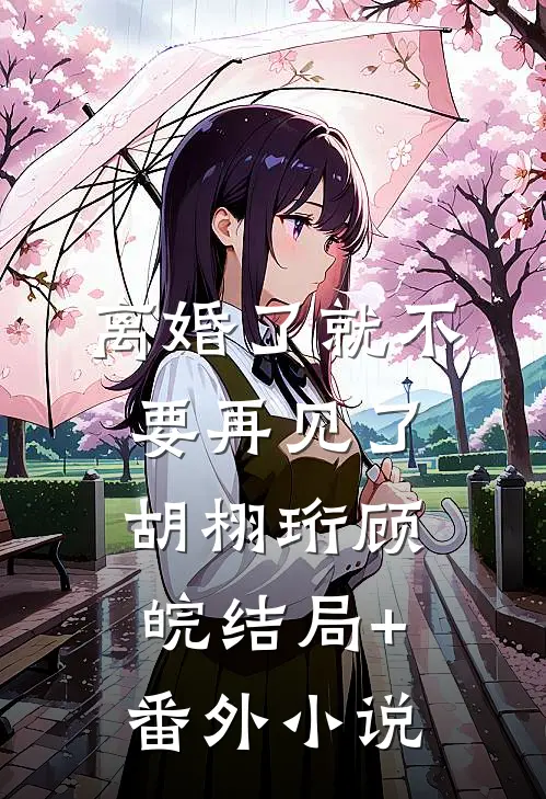 离婚了就不要再见了胡栩珩顾皖结局+番外小说
