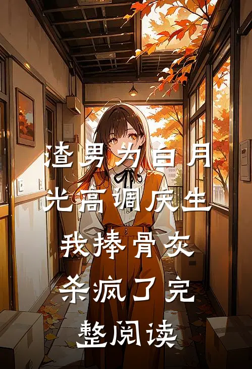 渣男为白月光高调庆生，我捧骨灰杀疯了完整阅读