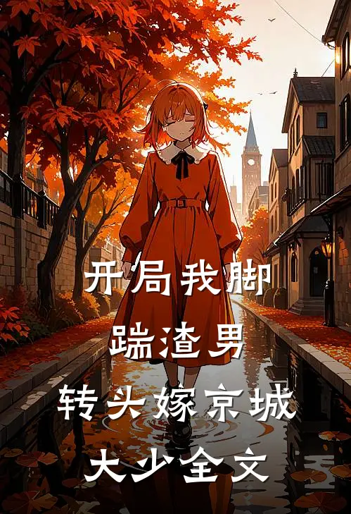 开局我脚踹渣男，转头嫁京城大少全文